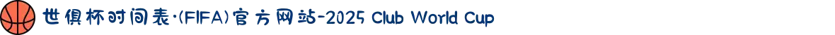 世俱杯时间表·(FIFA)官方网站-2025 Club World Cup